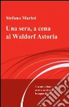 Una sera, a cena al Waldorf Astoria libro di Marini Stefano