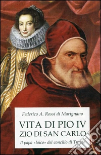 Vita di Pio IV zio di san Carlo. Il papa «laico» del concilio di Trento