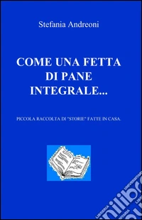 Come una fetta di pane integrale... libro