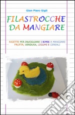 Filastrocche da mangiare. Ricette per invogliare i bimbi a mangiare frutta, verdura, legumi e cereali