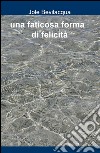 Una faticosa forma di felicità libro di Bevilacqua Jole