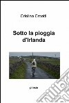 Sotto la pioggia d'Irlanda libro di Croatti Cristina