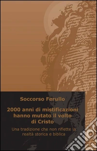 2000 anni di mistificazioni hanno mutato il volto di cristo libro