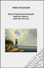 Storia di Napoleone Bonaparte parte no, parte sì, parte finì così così libro