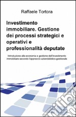 Investimento immobiliare. Gestione dei processi strategici e operativi e professionalità deputate libro