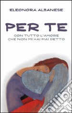 Per te, con tutto l'amore che non mi hai detto