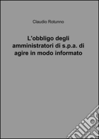 L'obbligo degli amministratori di S.P.A. di agire in modo informato libro