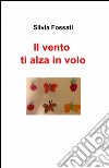 Il vento ti alza in volo libro di Fossati Silvia