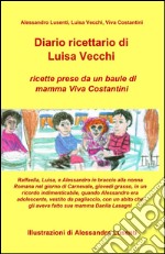 Diario ricettario di Luisa Vecchi. Ricette prese da un baule di mamma Viva Costantini libro