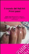 Il mondo del nail art. Primi passi libro