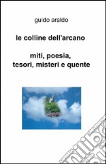 Le colline dell'arcano. Miti, poesia, tesori, misteri e «quente» libro