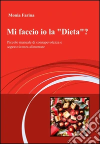 Mi faccio io la dieta? Piccolo manuale di consapevolezza e sopravvivenza alimentare libro