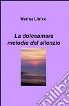 La dolceamara melodia del silenzio libro di Litrico Marina