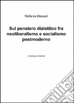 Sul pensiero dialettico fra neoliberalismo e socialismo postmoderno libro