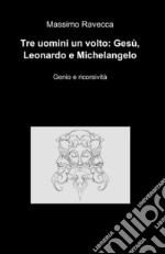 Tre uomini un volto: Gesù, Leonardo e Michelangelo libro