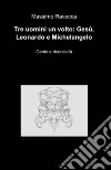 Tre uomini un volto: Gesù, Leonardo e Michelangelo libro di Ravecca Massimo