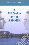 A manaus per amore libro di Liberati Romualdo