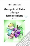 Grappolo di fiabe a lunga fermentazione. Vol. 1 libro di Ghivarello Elena