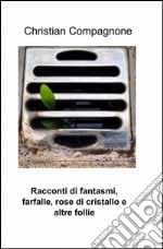 Racconti di fantasmi, farfalle, rose di cristallo e altre follie libro