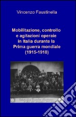 Mobilitazione, controllo e agitazioni operaie in Italia durante la prima guerra mondiale (1915-1918) libro