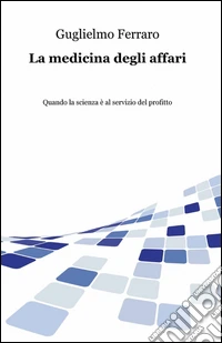 La medicina degli affari. Quando la scienza è al servizio del profitto libro