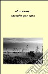 Raccolte per caso libro di Caruso Nino