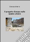 Il progetto d'acqua nello spazio urbano libro di Martino Emanuele