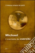 Michael: il viandante dei cerchi. L'immenso universo dei cerchi. Vol. 1 libro