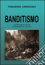 Banditismo nel mezzogiorno d'Italia tra Rinascimento e Barocco libro