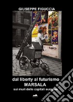 Dal liberty al futurismo. Marsala sui muri delle capitali europee libro