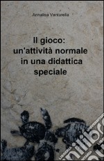 Il gioco: un'attività normale in una didattica speciale libro