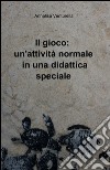 Il gioco: un'attività normale in una didattica speciale libro di Venturella Annalisa