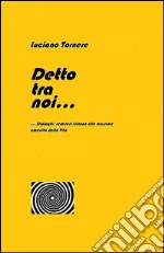 Detto tra noi... Dialoghi semiseri intorno alle massime amenità della vita libro