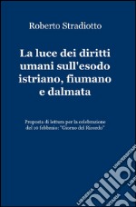 La luce dei diritti umani sull'esodo istriano, fiumano e dalmata libro