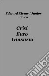 Crisi, euro, giustizia libro di Bosco Edward Richard Junior