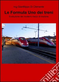 Le formula uno dei treni. Evoluzione dei moderni mezzi di trazione libro