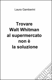 Trovare Walt Whitman al supermercato non è la soluzione libro
