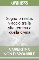 Sogno o realta: viaggio tra la vita terrena e quella divina libro