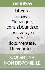 Liberi o schiavi. Menzogne, contrabbandate per vere, e verità documentate. Brevi note storiche