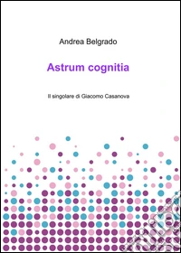 Astrum cognitia. Il singolare di Giacomo Casanova libro