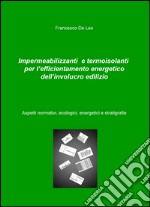 Impermeabilizzanti e termoisolanti per l'efficientamento energetico dell'involucro edilizio. Aspetti normativi, ecologici, energetici e stratigrafie libro