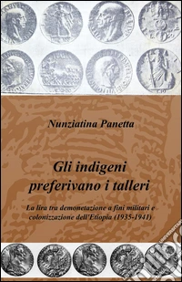 Gli indigeni preferivano i talleri. La lira tra demonetazione a fini militari e colonizzazione dell'Etiopia (1935-1941) libro