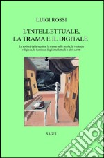 L'intellettuale, la trama e il digitale. La società della tecnica, la trama nella storia, la violenza religiosa, la funzione degli intellettuali e altri scritti libro