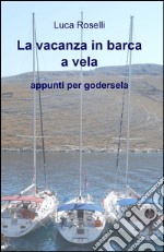 La vacanza in barca a vela. Appunti per godersela libro