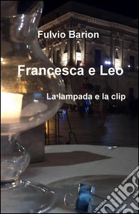 Francesca & Leo. La lampada e la clip libro