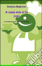 A casa mia si fa così. Le ricette di cucina della mia famiglia libro