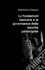 Le fondazioni bancarie e la governance delle banche partecipate libro