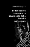 Le fondazioni bancarie e la governance delle banche partecipate libro