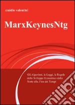 MarxKeynesNtg. Gli algoritmi, le leggi, le regole dello sviluppo economico dalla notte... alla fine dei tempi libro