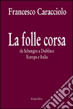 La folle corsa. Da Schengen a Dublino. Europa e Italia libro